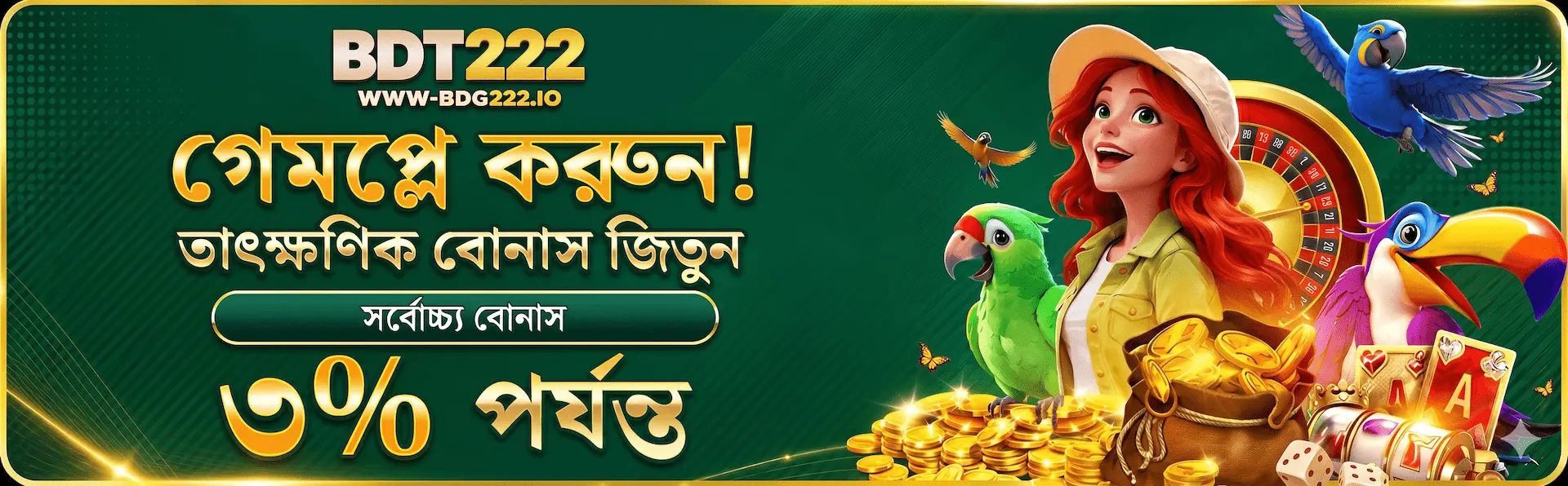 BDT222 - গেমপ্লে করুন! তাৎক্ষণিক বোনাস জিতুন সর্বোচ্চ্য বোনাস ৩% পর্যন্ত