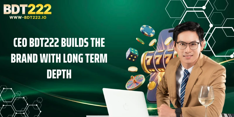 CEO BDT222 Builds The Brand With Long Term Depth