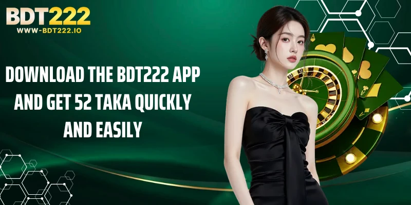 Download the BDT222 app and get 52 Taka Quickly And Easily