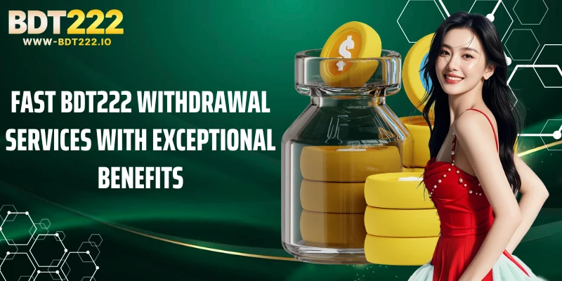 Fast BDT222 withdrawal services with exceptional benefits