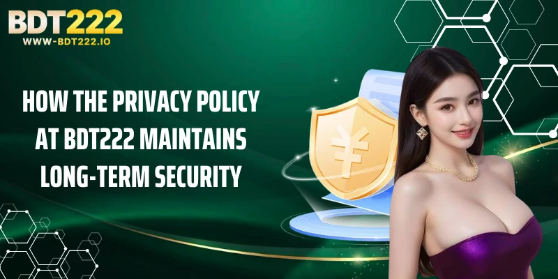 How the Privacy Policy at BDT222 Maintains Long-Term Security