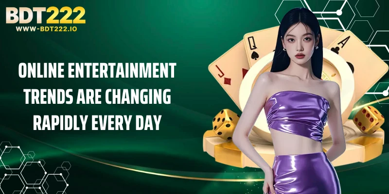 Online entertainment trends are changing rapidly every day