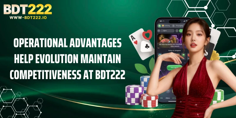 Operational advantages help Evolution maintain competitiveness at BDT222