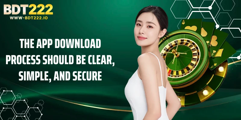 The app download process should be clear, simple, and secure