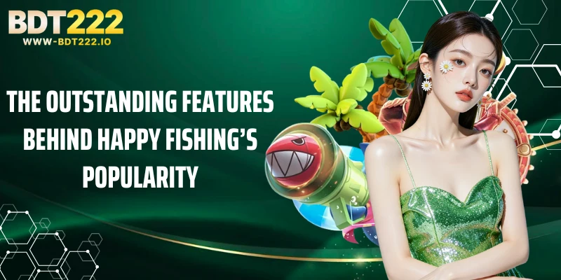 The outstanding features behind Happy Fishing’s popularity