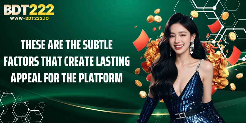 These are the subtle factors that create lasting appeal for the platform