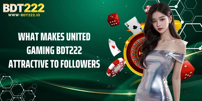 What Makes United Gaming BDT222 Attractive To Followers